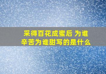 采得百花成蜜后 为谁辛苦为谁甜写的是什么